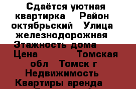 Сдаётся уютная квартирка. › Район ­ октябрьский › Улица ­ железнодорожная › Этажность дома ­ 9 › Цена ­ 8 000 - Томская обл., Томск г. Недвижимость » Квартиры аренда   . Томская обл.